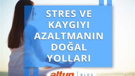 Stres ve kaygıyı azaltmak için etkili yöntemler