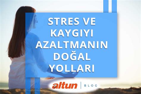 Stres ve kaygıyı azaltmak için etkili yöntemler